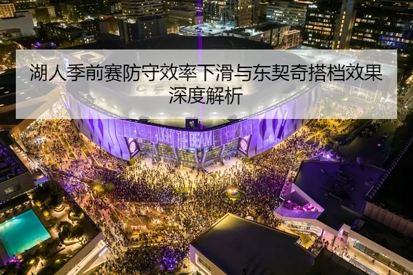 湖人季前赛防守效率下滑与东契奇搭档效果深度解析