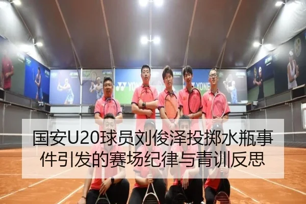 国安U20球员刘俊泽投掷水瓶事件引发的赛场纪律与青训反思